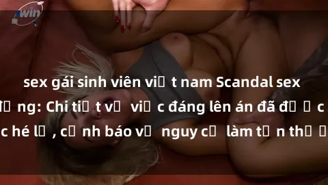 sex gái sinh viên việt nam Scandal sex cô cháu gây chấn động: Chi tiết vụ việc đáng lên án đã được hé lộ, cảnh báo về nguy cơ làm tổn thương tâm hồn trẻ em.