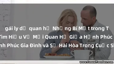 gái ly dị quan hệ Những Bí Mật trong Tình Dục Gia Đình: Tìm Hiểu Về Mối Quan Hệ Giữa Hạnh Phúc Gia Đình và Sự Hài Hòa Trong Cuộc Sống Tình Dục