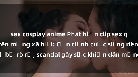sex cosplay anime Phát hiện clip sex quay lén hot nhất trên mạng xã hội: Cận cảnh cuộc sống riêng tư bị rò rỉ, scandal gây sốc khiến dân mạng không khỏi bàng hoàng