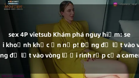 sex 4P vietsub Khám phá nguy hiểm: sex camera ẩn ghi lại khoảnh khắc ẩn nấp! Đừng để lọt vào vòng lưới rình rập của camera ẩn!