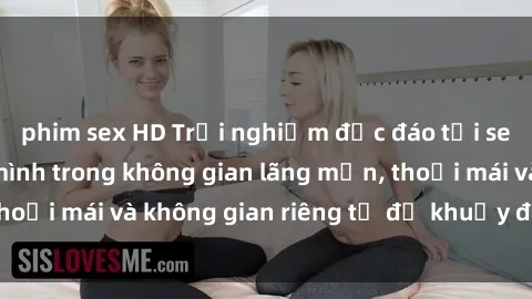 phim sex HD Trải nghiệm độc đáo tại sex nhà nghỉ: ẩn mình trong không gian lãng mạn, thoải mái và không gian riêng tư để khuấy động tình ái.