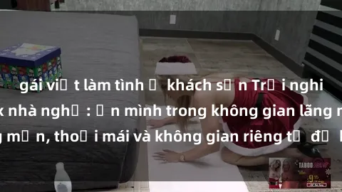 gái việt làm tình ở khách sạn Trải nghiệm độc đáo tại sex nhà nghỉ: ẩn mình trong không gian lãng mạn, thoải mái và không gian riêng tư để khuấy động tình ái.