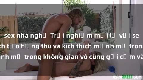 sex nhà nghỉ Trải nghiệm mới lạ với sex phòng tắm - Cách tạo hứng thú và kích thích mạnh mẽ trong không gian vô cùng gợi cảm và lãng mạn