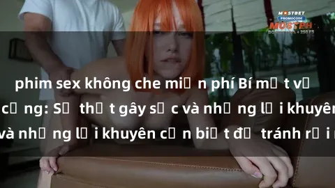 phim sex không che miễn phí Bí mật về phim sex nơi công cộng: Sự thật gây sốc và những lời khuyên cần biết để tránh rủi ro