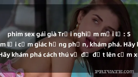 phim sex gái già Trải nghiệm mới lạ: Sex trong xe hơi đem lại cảm giác hưng phấn, khám phá. Hãy khám phá cách thú vị để đốt lên cảm xúc trong cuộc tình!