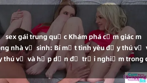 sex gái trung quốc Khám phá cảm giác mới mẻ với sex trong nhà vệ sinh: Bí mật tình yêu đầy thú vị và hấp dẫn để trải nghiệm trong đêm hôm nay!