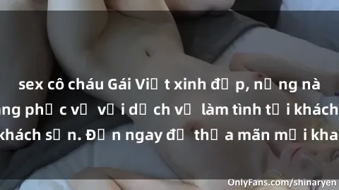 sex cô cháu Gái Việt xinh đẹp, nồng nàn tình cảm, sẵn sàng phục vụ với dịch vụ làm tình tại khách sạn. Đến ngay để thỏa mãn mọi khao khát của bạn!