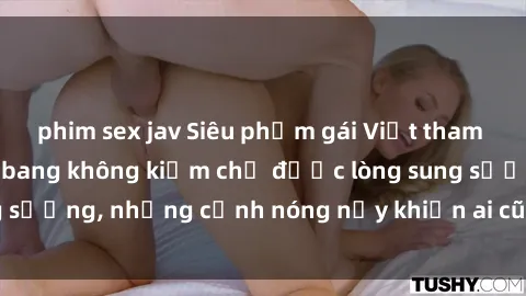 phim sex jav Siêu phẩm gái Việt tham gia trong buổi gangbang không kiềm chế được lòng sung sướng, những cảnh nóng nảy khiến ai cũng phải mãn nhãn