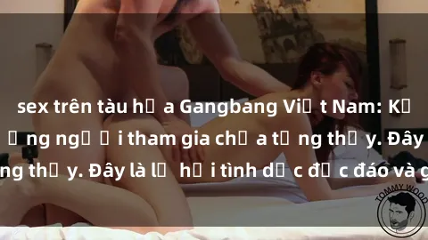 sex trên tàu hỏa Gangbang Việt Nam: Kỷ lục mới với số lượng người tham gia chưa từng thấy. Đây là lễ hội tình dục độc đáo và gây sốc.