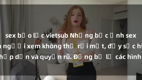 sex bạo lực vietsub Những bức ảnh sexy tá gợi cảm khiến người xem không thể rời mắt, đầy sức hấp dẫn và quyến rũ. Đừng bỏ lỡ các hình ảnh nóng bỏng này!