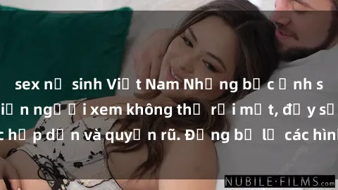 sex nữ sinh Việt Nam Những bức ảnh sexy tá gợi cảm khiến người xem không thể rời mắt, đầy sức hấp dẫn và quyến rũ. Đừng bỏ lỡ các hình ảnh nóng bỏng này!