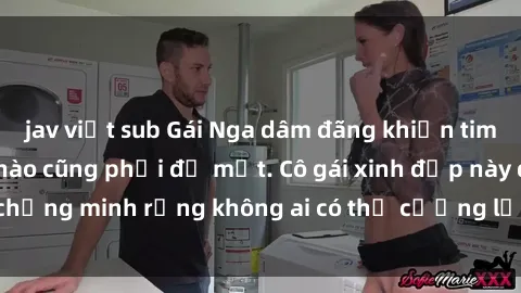 jav việt sub Gái Nga dâm đãng khiến tim bất cứ chàng trai nào cũng phải đỏ mặt. Cô gái xinh đẹp này đã chứng minh rằng không ai có thể cưỡng lại khi cô làm tình đắm say.