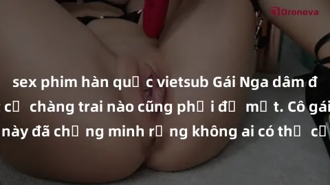 sex phim hàn quốc vietsub Gái Nga dâm đãng khiến tim bất cứ chàng trai nào cũng phải đỏ mặt. Cô gái xinh đẹp này đã chứng minh rằng không ai có thể cưỡng lại khi cô làm tình đắm say.