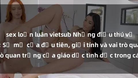 sex loạn luân vietsub Những điều thú vị về sex ở Bắc Âu: Sự mở cửa đầu tiên, giới tính và vai trò quan trọng của giáo dục tình dục trong các quốc gia này.