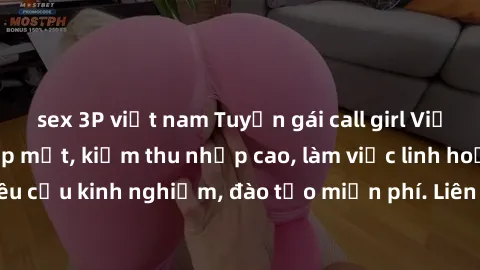sex 3P việt nam Tuyển gái call girl Việt Nam gợi cảm, đẹp mắt, kiếm thu nhập cao, làm việc linh hoạt, không yêu cầu kinh nghiệm, đào tạo miễn phí. Liên hệ ngay để biết thêm chi tiết!