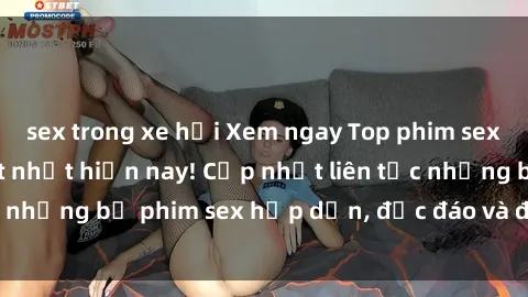 sex trong xe hơi Xem ngay Top phim sex mới nhất đang hot nhất hiện nay! Cập nhật liên tục những bộ phim sex hấp dẫn, độc đáo và đầy kích thích.