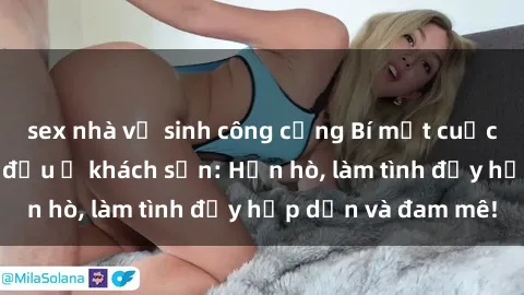 sex nhà vệ sinh công cộng Bí mật cuộc hẹn gái Việt lần đầu ở khách sạn: Hẹn hò, làm tình đầy hấp dẫn và đam mê!