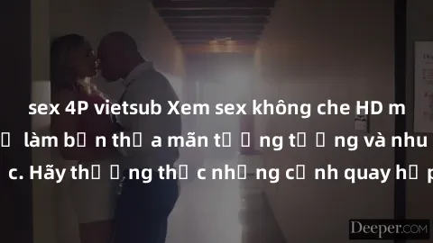 sex 4P vietsub Xem sex không che HD miễn phí đảm bảo sẽ làm bạn thỏa mãn tưởng tượng và nhu cầu tình dục. Hãy thưởng thức những cảnh quay hấp dẫn và mãnh liệt ngay bây giờ!