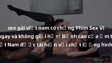 sex gái việt nam có chồng Phim Sex Việt Nam HD - Xem ngay và không giới hạn! Đỉnh cao của ẩm thực tình dục Việt Nam được tái hiện với chất lượng hình ảnh sắc nét. Hãy thưởng thức ngay!