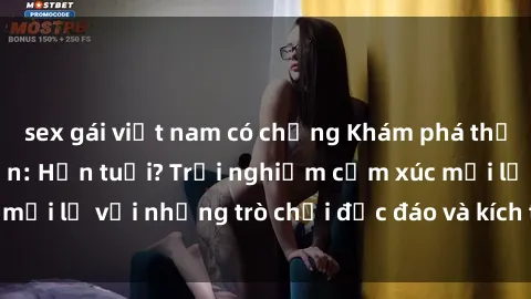sex gái việt nam có chồng Khám phá thế giới sex trực tuyến: Hơn tuổi? Trải nghiệm cảm xúc mới lạ với những trò chơi độc đáo và kích thích người lớn