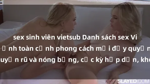 sex sinh viên vietsub Danh sách sex Việt Nam không che - Ảnh toàn cảnh phong cách mới đầy quyến rũ và nóng bỏng, cực kỳ hấp dẫn, không thể bỏ qua!