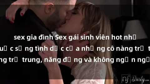 sex gia đình Sex gái sinh viên hot nhất: Cùng khám phá cuộc sống tình dục của những cô nàng trẻ trung, năng động và không ngần ngại thử nghiệm!