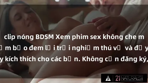 clip nóng BDSM Xem phim sex không che miễn phí tại đây, đảm bảo đem lại trải nghiệm thú vị và đầy kích thích cho các bạn. Không cần đăng ký, hoàn toàn miễn phí.