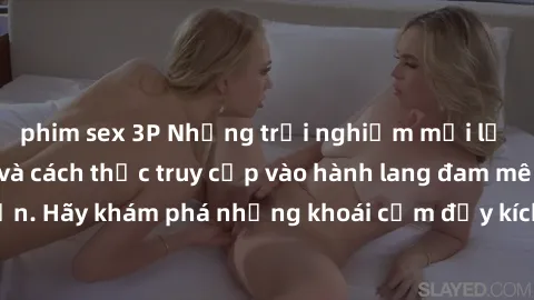 phim sex 3P Những trải nghiệm mới lạ với sex tập thể và cách thức truy cập vào hành lang đam mê của bạn. Hãy khám phá những khoái cảm đầy kích thích với tập thể hấp dẫn!
