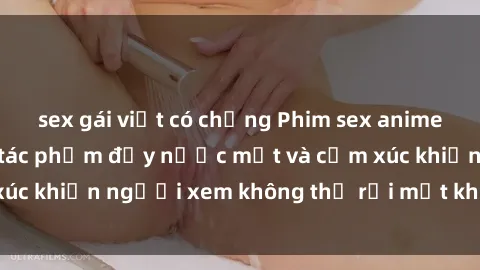 sex gái việt có chồng Phim sex anime đỉnh cao: Những tác phẩm đầy nước mắt và cảm xúc khiến người xem không thể rời mắt khỏi màn hình
