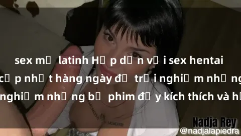 sex mỹ latinh Hấp dẫn với sex hentai vietsub mới nhất, cập nhật hàng ngày để trải nghiệm những bộ phim đầy kích thích và hấp dẫn.