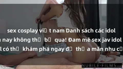 sex cosplay việt nam Danh sách các idol JAV hot nhất hiện nay không thể bỏ qua! Đam mê sex jav idol có thể khám phá ngay để thỏa mãn nhu cầu giải trí của mình!