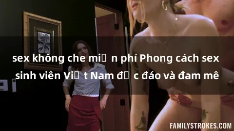 sex không che miễn phí Phong cách sex sinh viên Việt Nam độc đáo và đam mê